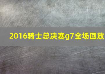 2016骑士总决赛g7全场回放