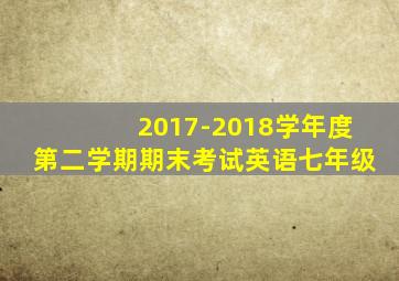 2017-2018学年度第二学期期末考试英语七年级