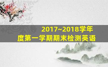 2017~2018学年度第一学期期末检测英语