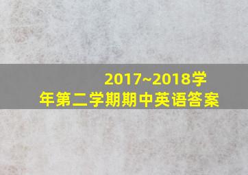 2017~2018学年第二学期期中英语答案