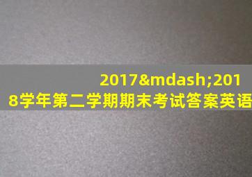 2017—2018学年第二学期期末考试答案英语