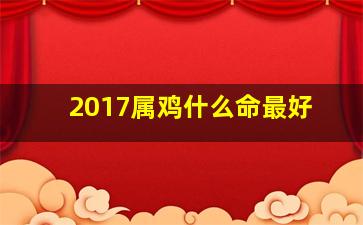 2017属鸡什么命最好