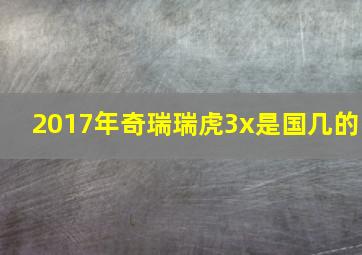 2017年奇瑞瑞虎3x是国几的