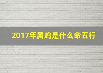 2017年属鸡是什么命五行