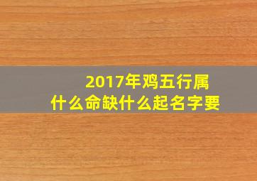 2017年鸡五行属什么命缺什么起名字要