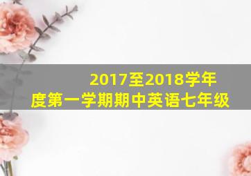 2017至2018学年度第一学期期中英语七年级