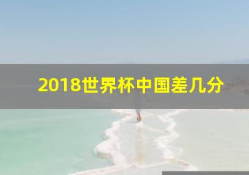 2018世界杯中国差几分