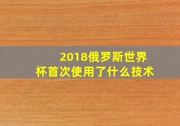 2018俄罗斯世界杯首次使用了什么技术