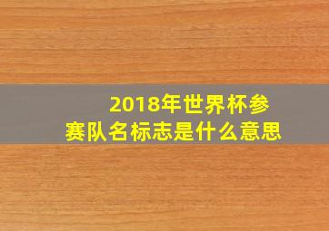 2018年世界杯参赛队名标志是什么意思