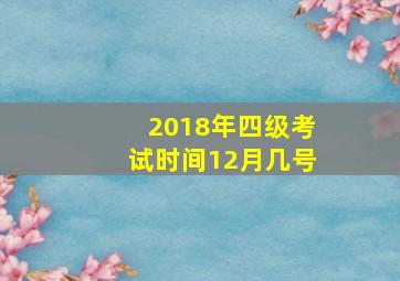 2018年四级考试时间12月几号