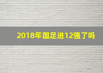 2018年国足进12强了吗