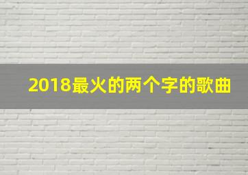 2018最火的两个字的歌曲