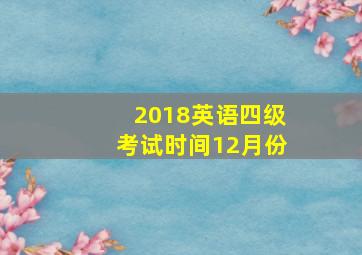 2018英语四级考试时间12月份