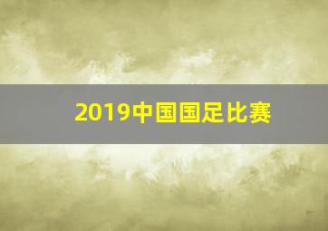 2019中国国足比赛