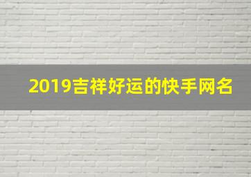 2019吉祥好运的快手网名