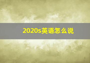 2020s英语怎么说