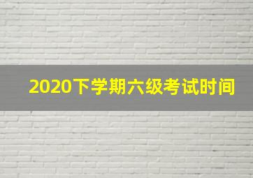 2020下学期六级考试时间