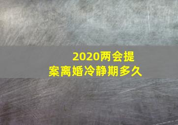 2020两会提案离婚冷静期多久