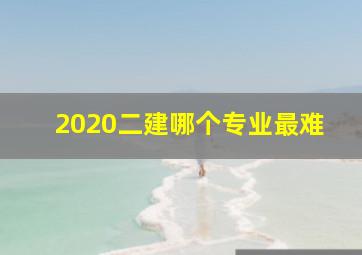 2020二建哪个专业最难