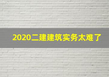 2020二建建筑实务太难了