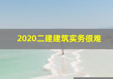 2020二建建筑实务很难