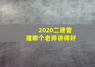 2020二建管理哪个老师讲得好