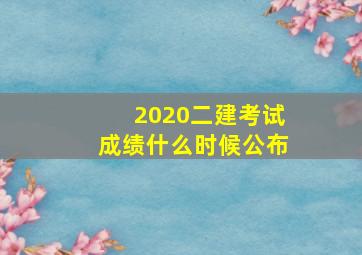 2020二建考试成绩什么时候公布