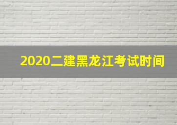 2020二建黑龙江考试时间