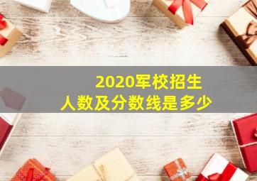 2020军校招生人数及分数线是多少