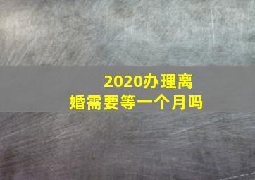 2020办理离婚需要等一个月吗