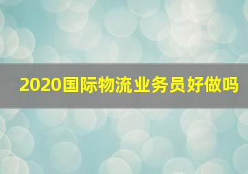 2020国际物流业务员好做吗