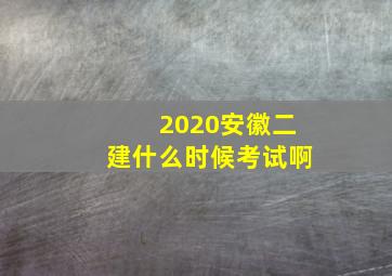 2020安徽二建什么时候考试啊