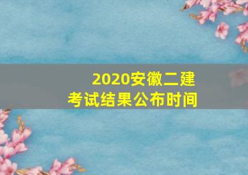 2020安徽二建考试结果公布时间