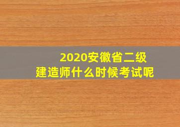 2020安徽省二级建造师什么时候考试呢