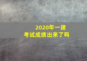 2020年一建考试成绩出来了吗