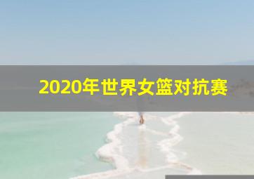 2020年世界女篮对抗赛