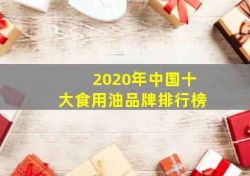 2020年中国十大食用油品牌排行榜