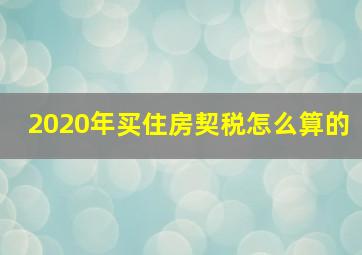 2020年买住房契税怎么算的