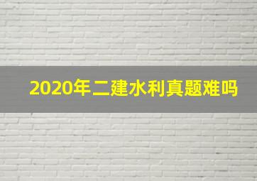 2020年二建水利真题难吗