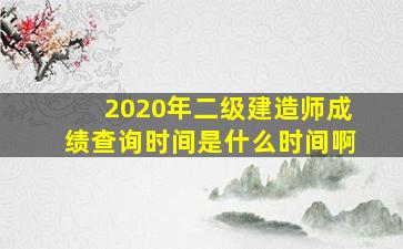 2020年二级建造师成绩查询时间是什么时间啊