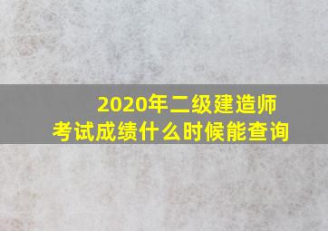 2020年二级建造师考试成绩什么时候能查询