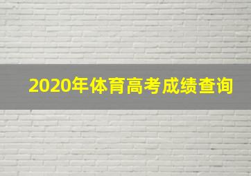 2020年体育高考成绩查询