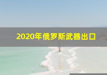 2020年俄罗斯武器出口