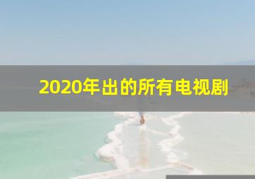 2020年出的所有电视剧