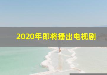 2020年即将播出电视剧