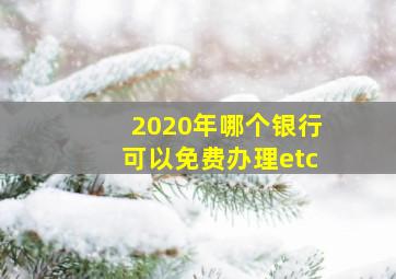 2020年哪个银行可以免费办理etc