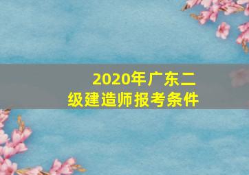 2020年广东二级建造师报考条件