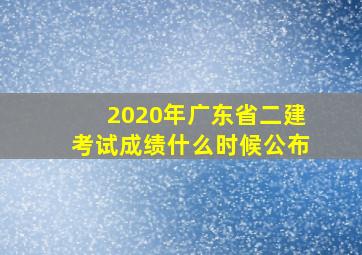 2020年广东省二建考试成绩什么时候公布