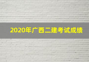 2020年广西二建考试成绩