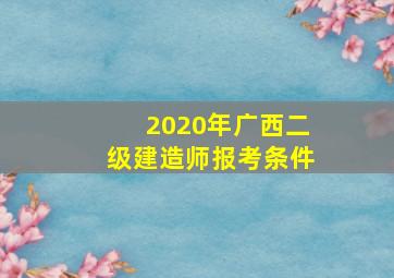 2020年广西二级建造师报考条件